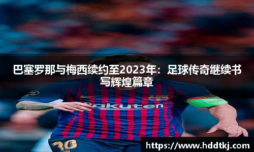 巴塞罗那与梅西续约至2023年：足球传奇继续书写辉煌篇章