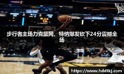 步行者主场力克篮网，特纳爆发砍下24分震撼全场