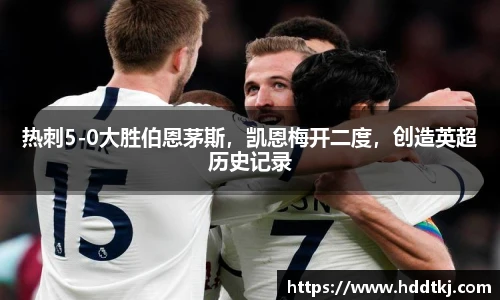 热刺5-0大胜伯恩茅斯，凯恩梅开二度，创造英超历史记录