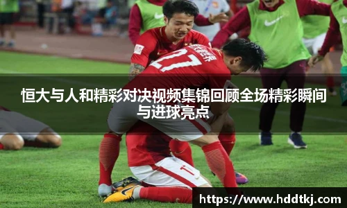 恒大与人和精彩对决视频集锦回顾全场精彩瞬间与进球亮点